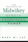 The Rhetoric of Midwifery: Gender, Knowledge, and Power The Rhetoric of Midwifery: Gender, Knowledge, and Power