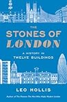 The Stones of London: A History in Twelve Buildings. Leo Hollis The Stones of London: A History in Twelve Buildings. Leo Hollis
