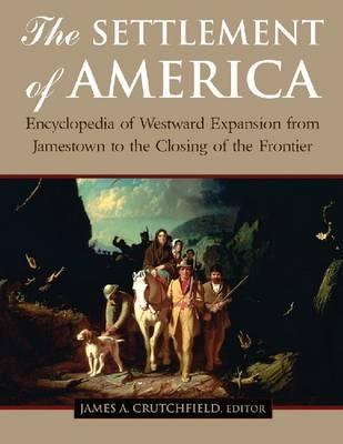 The Settlement of America: An Encyclopedia of Westward Expansion from Jamestown to the Closing of the Frontier