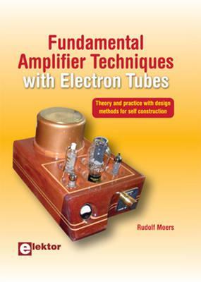 Fundamental Amplifier Techniques with Electron Tubes: Theory and Practice with Design Methods for Self Construction