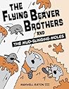 The Flying Beaver Brothers and the Mud-Slinging Moles by Maxwell Eaton III