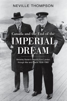Canada and the End of the Imperial Dream: Beverley Baxter's Reports from London through War and Peace, 1936-1960 (Hardcover)