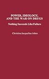 Power, Ideology, and the War on Drugs: Nothing Succeeds Like Failure (Praeger Series in Criminology and Crime Control Policy)