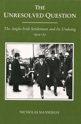 The Unresolved Question: The Anglo-Irish Settlement and Its Undoing 1912-72 (Hardcover)