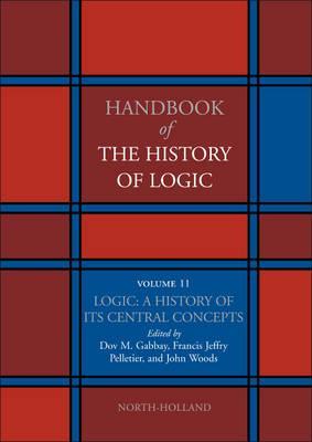 Logic: A History of its Central Concepts (Handbook of the History of Logic, #11)