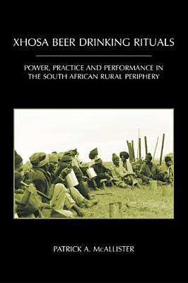 Xhosa Beer Drinking Rituals: Power, Practice and Performance in the South African Rural Periphery (Ritual Studies Monographs)