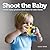 Shoot the Baby: Great Baby Photos and How to Take Them