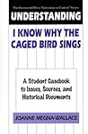 Understanding I Know Why the Caged Bird Sings: A Student Casebook to Issues, Sources, and Historical Documents (The Greenwood Press "Literature in Context" Series) Understanding I Know Why the Caged Bird Sings: A Student Casebook to Issues, Sources, and Historical Documents (The Greenwood Press "Literature in Context" Series)