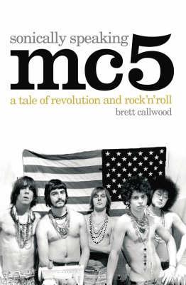 MC5: Sonically Speaking- A Tale of Revolution and Rock 'n' Roll