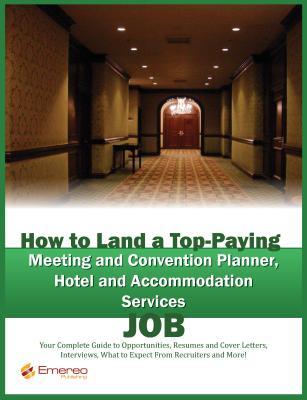 How to Land a Top-Paying Meeting and Convention Planner, Hotel and Accommodation Services Job: Your Complete Guide to Opportunities, Resumes and Cover Letters, Interviews, Salaries, Promotions, What to Expect from Recruiters and More! (ebook)