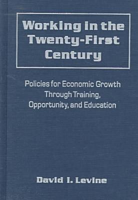 Working in the Twenty-First Century: Policies for Economic Growth Through Training, Opportunity, and Education: Policies for Economic Growth Through ... (Issues in Work and Human Resources)