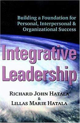 Integrative Leadership: Building a Foundation for Personal, Interpersonal & Organizational Success