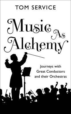 Music as Alchemy: Journeys with Great Conductors and Their Orchestras (Hardcover)