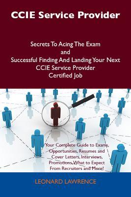 CCIE Service Provider Secrets to Acing the Exam and Successful Finding and Landing Your Next CCIE Service Provider Certified Job