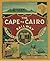 The Cape to Cairo Railway & River Routes: And the Principal Hotels En Route Through Africa
