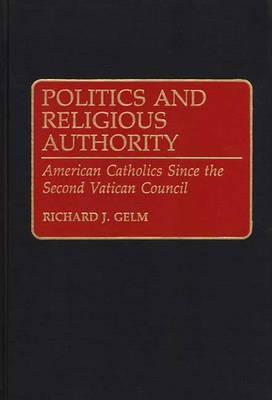 Politics and Religious Authority: American Catholics Since the Second Vatican Council (Contributions to the Study of Religion)