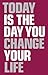 Today Is the Day You Change Your Life