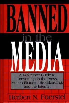 Banned in the Media: A Reference Guide to Censorship in the Press, Motion Pictures, Broadcasting, and the Internet (New Directions in Information Management)