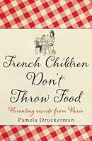 Bringing Up Bebe One American Mother Discovers The Wisdom Of French Parenting By Pamela Druckerman