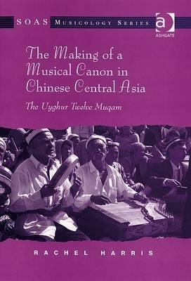 The Making of a Musical Canon in Chinese Central Asia (SOAS Musicology Series)