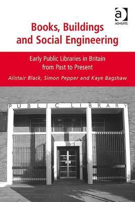 Books, Buildings and Social Engineering: Early Public Libraries in Britain from Past to Present
