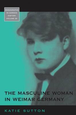 The Masculine Woman in Weimar Germany (Monographs in German History, 32)