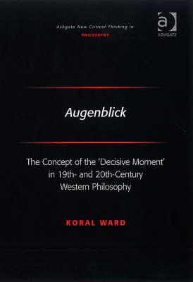 Augenblick: The Concept of the 'Decisive Moment' in 19th- and 20th-Century Western Philosophy (Ashgate New Critical Thinking in Philosophy)