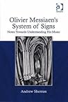 Olivier Messiaen's System of Signs: Notes Towards Understanding His Music Olivier Messiaen's System of Signs: Notes Towards Understanding His Music