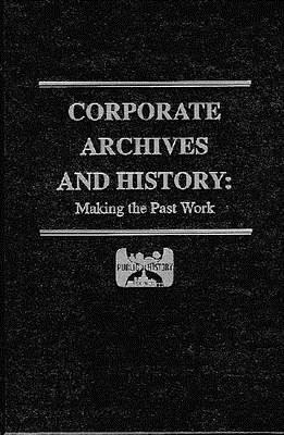 Corporate Archives and History: Making the Past Work (Hardcover)