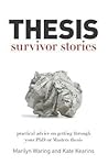 Thesis Survivor Stories: Practical Advice on Getting Through Your PhD or Masters Thesis Thesis Survivor Stories: Practical Advice on Getting Through Your PhD or Masters Thesis