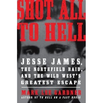 Shot All To Hell Jesse James The Northfield Raid And The Wild West S Greatest Escape By Mark Lee Gardner