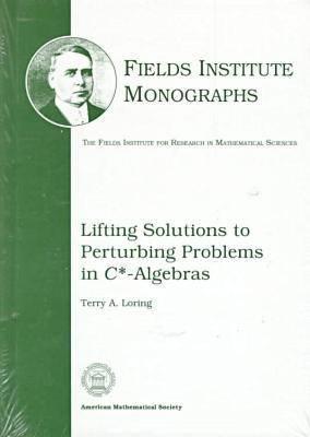 Lifting Solutions to Perturbing Problems in $C*$-Algebras (Fields Institute Monographs, 8)