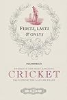 Firsts, Lasts & Onlys Of Cricket: Presenting The Most Amazing Cricket Facts From The Last 500 Years