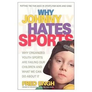Why Johnny Hates Sports: Why Organized Youth Sports Are Failing Our Children and What We Can Do About It