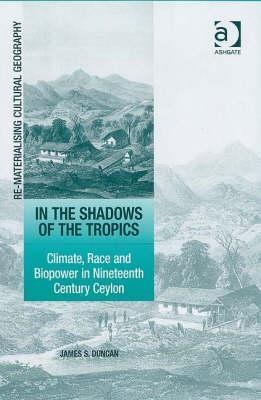 In the Shadows of the Tropics: Climate, Race and Biopower in Nineteenth Century Ceylon (Re-materialising Cultural Geography)