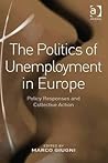 The Politics of Unemployment in Europe: Policy Responses and Collective Action The Politics of Unemployment in Europe: Policy Responses and Collective Action