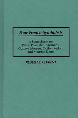 Four French Symbolists: A Sourcebook on Pierre Puvis de Chavannes, Gustave Moreau, Odilon Redon, and Maurice Denis (Art Reference Collection)