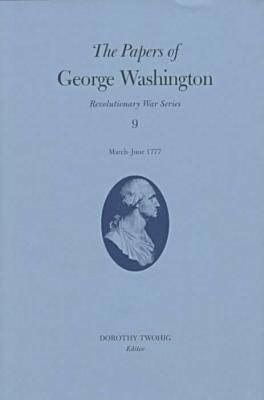 The Papers of George Washington, Revolutionary Series, Volume 9