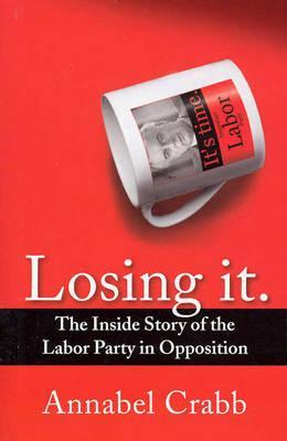 Losing It:  The Inside Story of the Labor Party in Opposition