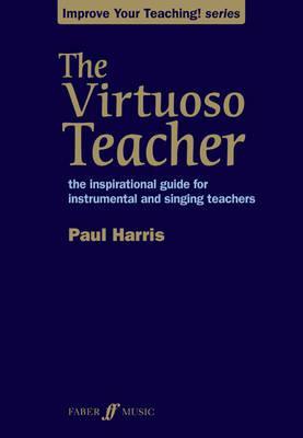 The Virtuoso Teacher: The Inspirational Guide for Instrumental and Singing Teachers (Faber Edition: Improve Your Teaching!)