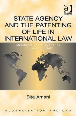 State Agency and the Patenting of Life in International Law: Merchants and Missionaries in a Global Society (Globalization and Law)