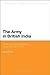 The Army in British India: From Colonial Warfare to Total War 1857 - 1947
