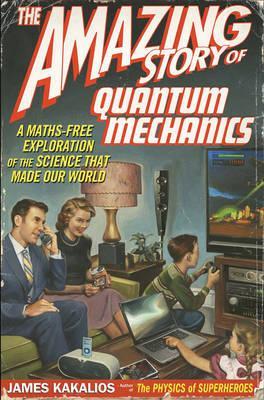 The Amazing Story of Quantum Mechanics: A Maths Free Exploration of the Science That Made Our World