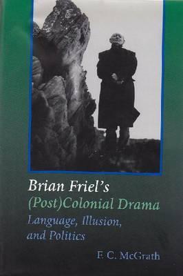 Brian Friel's (Post)Colonial Drama: Language, Illusion, and Politics