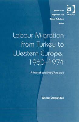 Labour Migration from Turkey to Western Europe, 1960-1974: A Multidisciplinary Analysis (Research in Migration and Ethnic Relations Series)