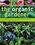 The Organic Gardener: How to create vegetable, fruit and herb gardens using completely organic techniques