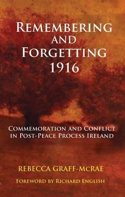 Remembering and Forgetting 1916: Commemoration and Conflict in Post-Peace Process Ireland