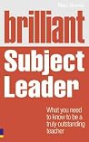 Brilliant Subject Leader: What You Need to Know to Be a Truly Outstanding Teacher Brilliant Subject Leader: What You Need to Know to Be a Truly Outstanding Teacher