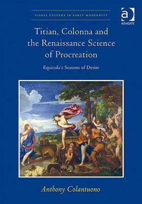 Titian, Colonna and the Renaissance Science of Procreation: Equicola's Seasons of Desire (Visual Culture in Early Modernity)