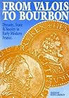 From Valois to Bourbon: Dynasty, State and Society in Early Modern France (Exeter Studies in History) (Volume 24) From Valois to Bourbon: Dynasty, State and Society in Early Modern France (Exeter Studies in History) (Volume 24)